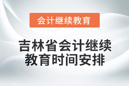 2025年吉林省會計人員繼續教育時間安排