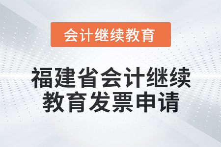 2025年福建省會計專業人員繼續教育發票申請流程