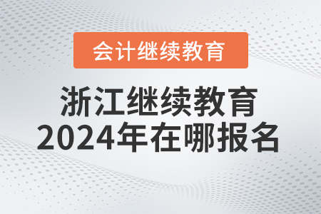 浙江會計繼續教育2024年在哪報名？