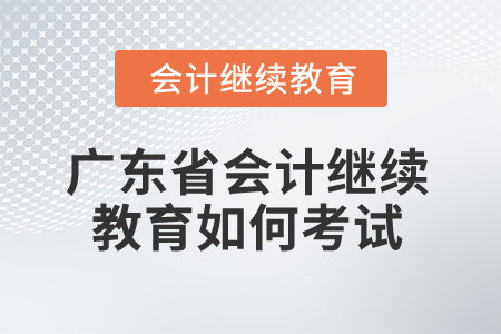 2024年廣東省會計繼續教育如何考試？