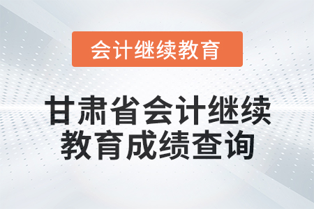 2025年甘肅省會計人員繼續教育成績查詢方式