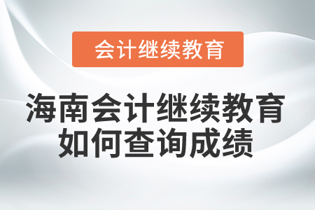 2024年海南會計繼續教育如何查詢成績？