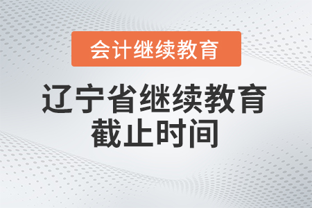 2025年遼寧省東奧會計繼續教育截止時間