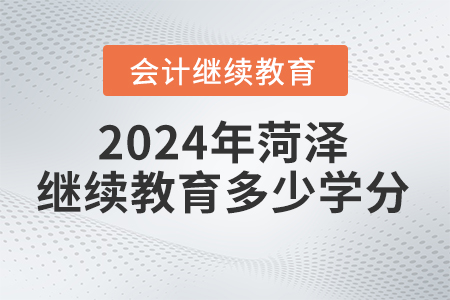 2024年菏澤會計繼續教育要求多少學分？