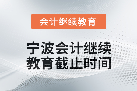 2025年寧波會計人員繼續教育截止時間