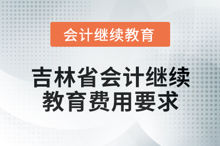 2025年吉林省會計人員繼續教育費用要求