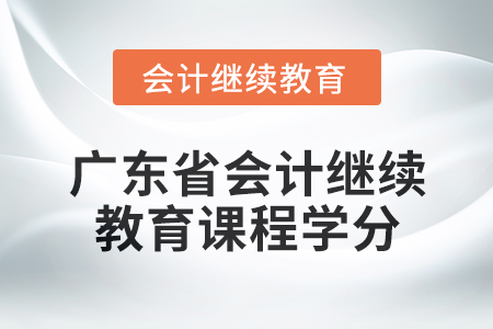 2024年廣東省會計繼續教育課程學分是多少？