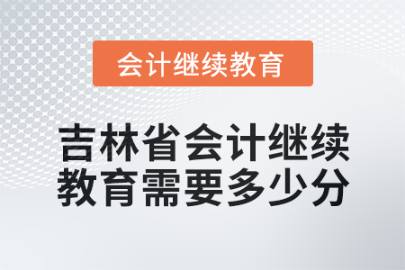 2025年吉林省會計人員繼續教育需要多少分？
