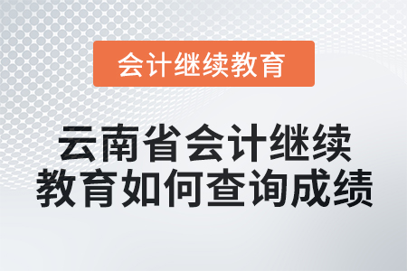 2025年云南省會計繼續教育如何查詢成績？