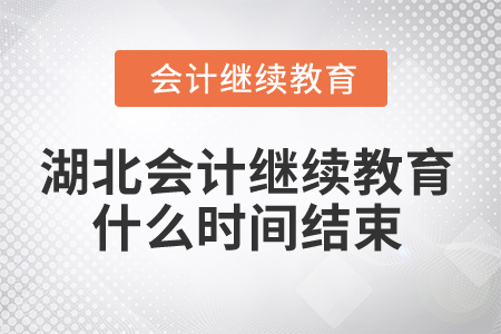 2025年湖北省會計人員繼續教育什么時間結束？