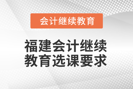 2025年福建會計繼續教育選課要求