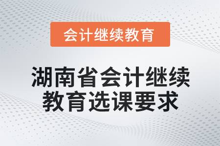 2025年湖南省會計繼續教育選課要求