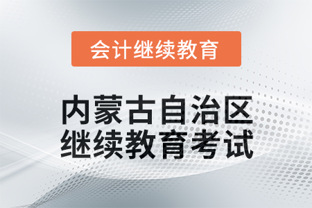 2025年內蒙古自治區會計繼續教育考試要求
