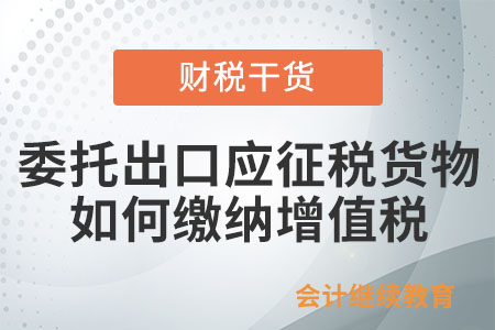 納稅人自營出口或委托出口應征稅貨物，如何計算繳納增值稅、消費稅？
