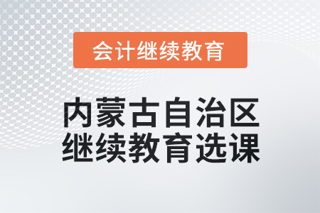 2025年內蒙古自治區會計繼續教育選課要求