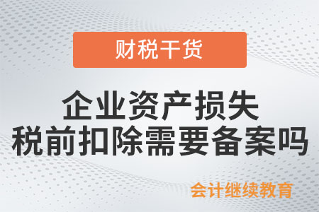 企業資產損失在企業所得稅稅前扣除需要備案嗎？