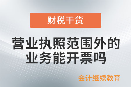 營業執照所屬經營范圍外的業務，能開票嗎？