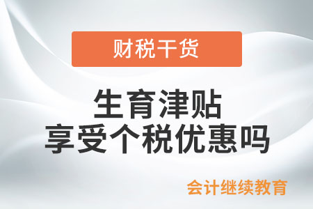 生育津貼和生育醫療費是否享受個人所得稅的優惠？