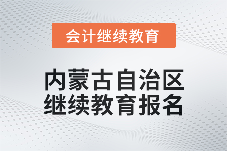 2025年內蒙古自治區會計人員繼續教育報名要求