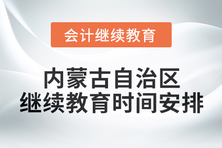 2025年內蒙古自治區會計人員繼續教育時間安排