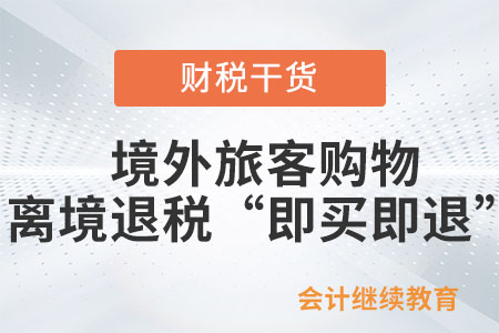 關于《國家稅務總局關于推廣境外旅客購物離境退稅“即買即退”服務措施的公告》的解讀