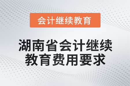 2025年湖南省會計繼續教育費用要求