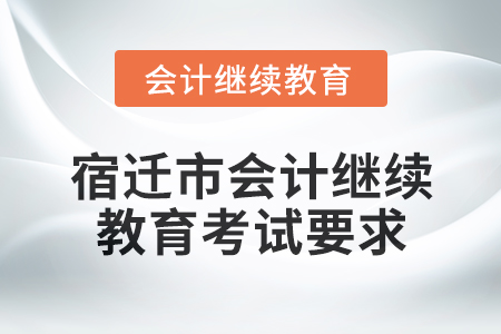 2025年宿遷市會計繼續教育考試要求