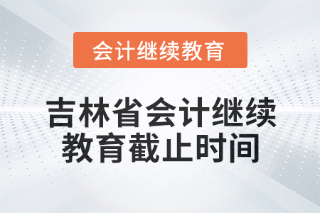 2025年吉林省會計人員繼續教育截止時間