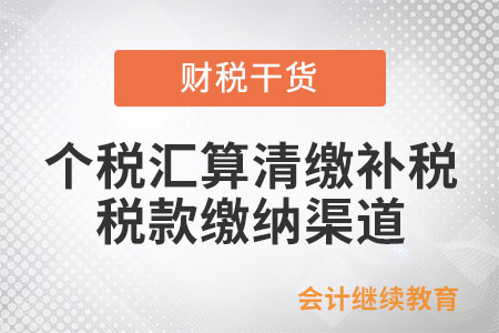 辦理個人所得稅綜合所得匯算清繳補稅，可通過什么渠道繳納稅款？
