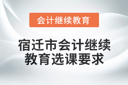 2025年宿遷市會計繼續教育選課要求