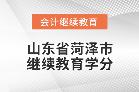 2025年山東省菏澤市會計繼續教育學分要求