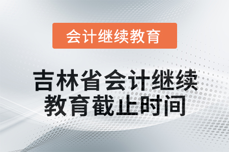 2025年吉林省會計繼續教育截止時間