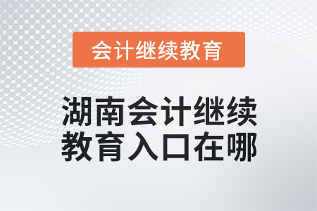 2025年湖南會計繼續教育入口在哪？
