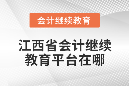 2025年江西省會計專業技術人員繼續教育平臺在哪？