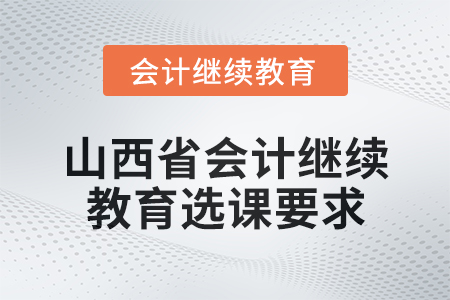 2025年山西省會計人員繼續教育選課要求