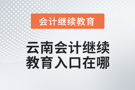 2025年云南會計人員繼續教育入口在哪？
