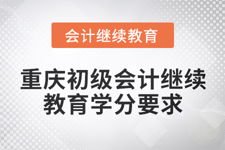 2025年重慶初級會計繼續教育學分要求