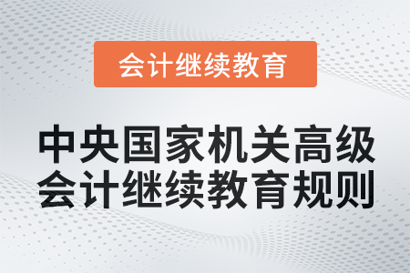 2025年中央國家機關高級會計專業技術人員繼續教育規則
