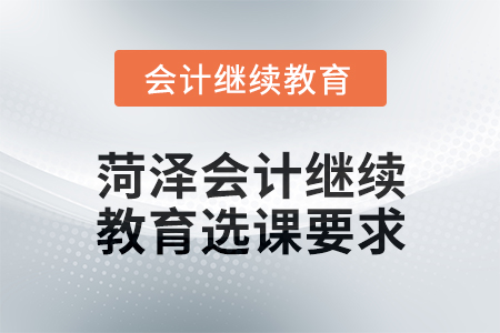 2025年菏澤會計繼續教育選課要求
