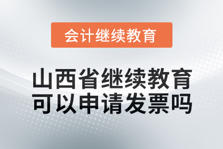 2025年山西省繼續教育可以申請發票嗎？