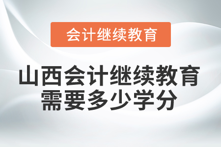 2025年山西省會計繼續教育需要多少學分？
