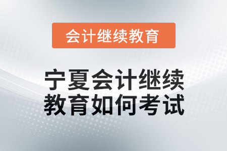 2025年寧夏會計繼續教育如何考試？