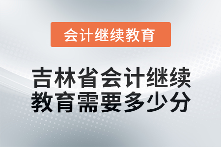 2025年吉林省會計繼續教育需要多少分？