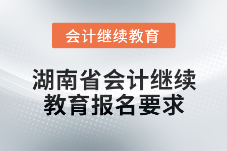 2025年湖南省會計網絡繼續教育報名要求