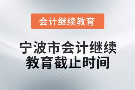 2025年寧波市會計網絡繼續教育截止時間