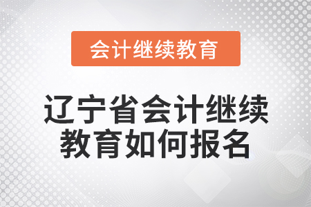2025年遼寧省會計人員繼續教育如何報名？