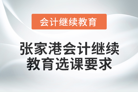 2025年張家港會計人員繼續教育選課要求