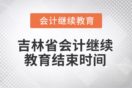 2025年吉林省會計人員繼續教育結束時間