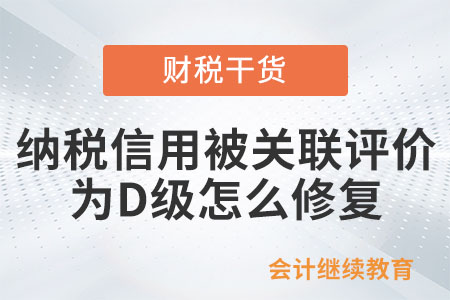 新辦企業納稅信用被關聯評價為D級，怎么修復？