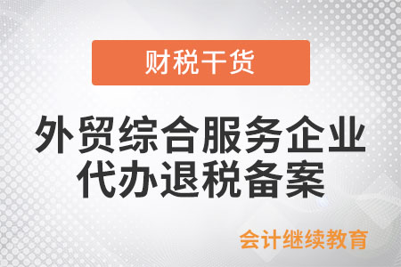 外貿綜合服務企業代辦退稅怎么進行備案？